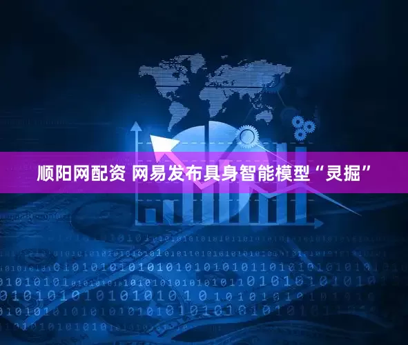 顺阳网配资 网易发布具身智能模型“灵掘”