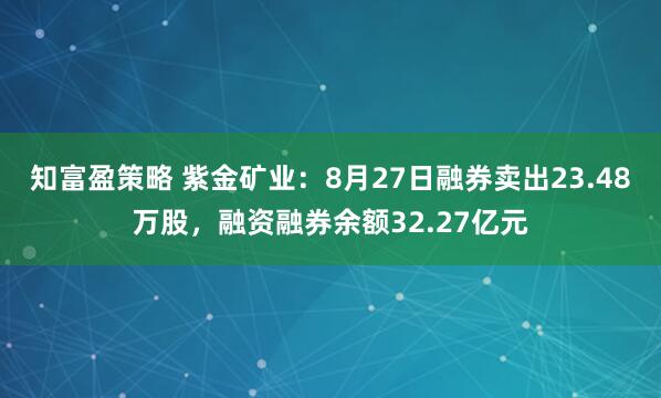 知富盈策略 紫金矿业：8月27日融券卖出23.48万股，融资融券余额32.27亿元