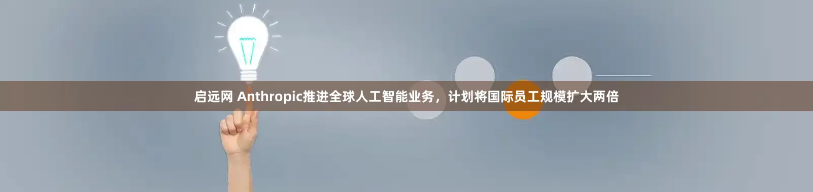 启远网 Anthropic推进全球人工智能业务，计划将国际员工规模扩大两倍
