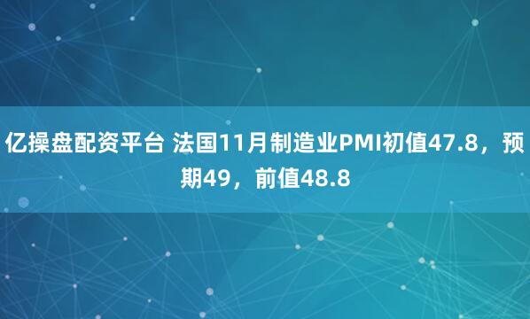 亿操盘配资平台 法国11月制造业PMI初值47.8，预期49，前值48.8