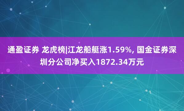 通盈证券 龙虎榜|江龙船艇涨1.59%, 国金证券深圳分公司净买入1872.34万元