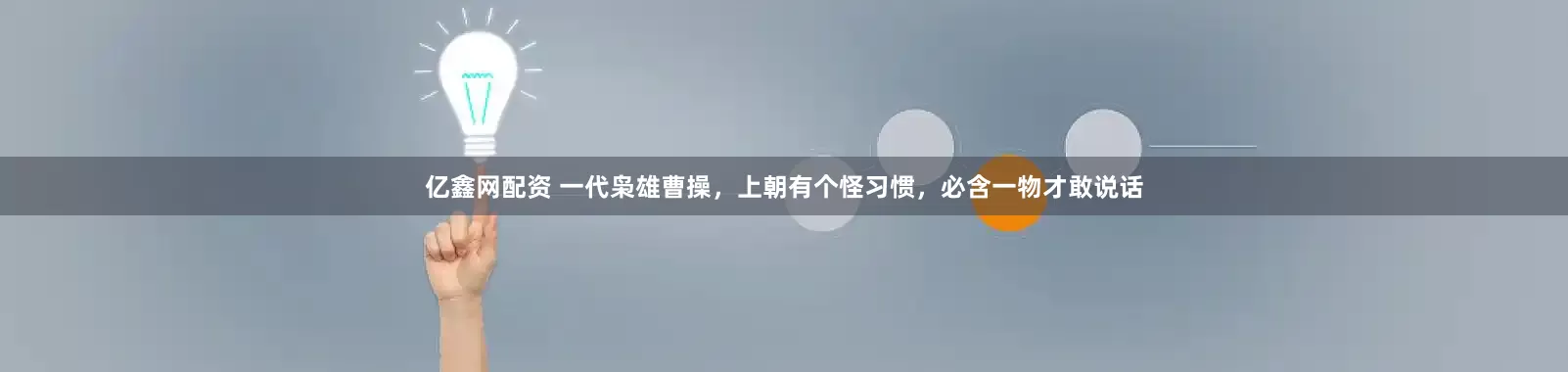 亿鑫网配资 一代枭雄曹操，上朝有个怪习惯，必含一物才敢说话