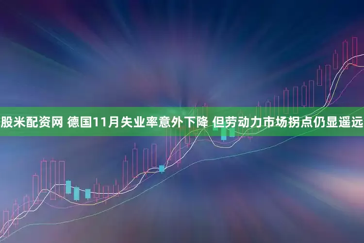 股米配资网 德国11月失业率意外下降 但劳动力市场拐点仍显遥远